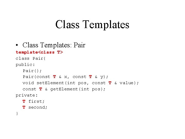 Class Templates • Class Templates: Pair template<class T> class Pair{ public: Pair(); Pair(const T