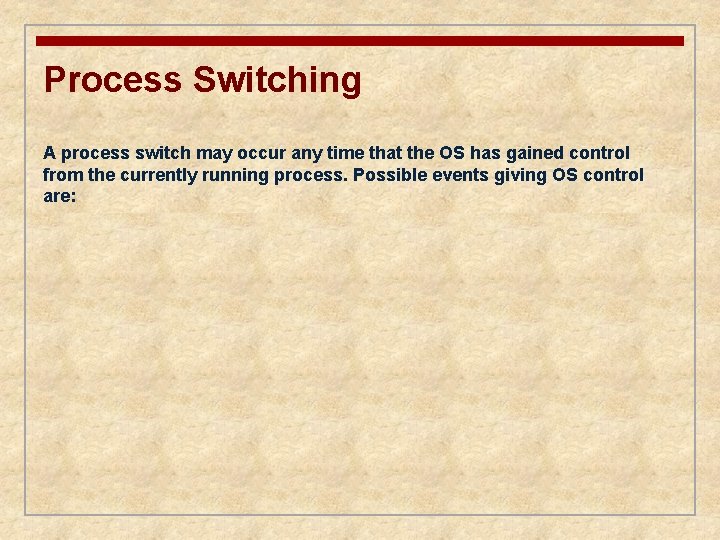 Process Switching A process switch may occur any time that the OS has gained