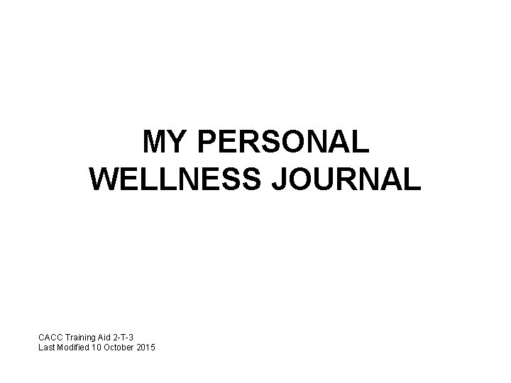 MY PERSONAL WELLNESS JOURNAL CACC Training Aid 2 -T-3 Last Modified 10 October 2015