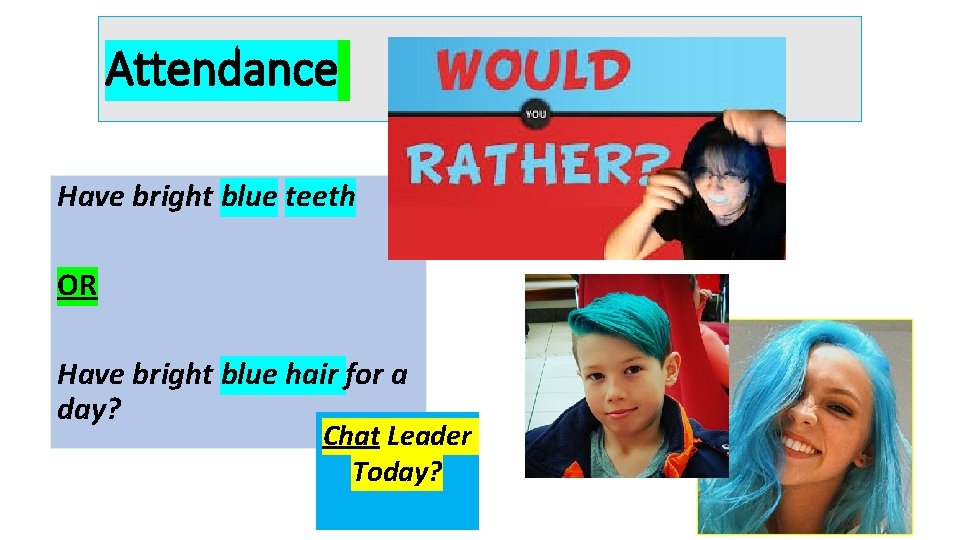 Attendance Have bright blue teeth OR Have bright blue hair for a day? Chat