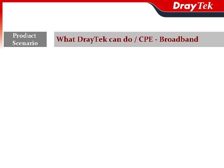 Product Scenario What Dray. Tek can do / CPE - Broadband 