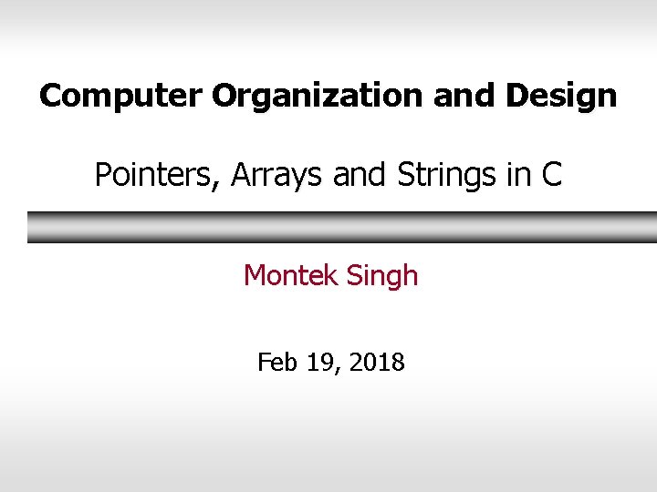 Computer Organization and Design Pointers, Arrays and Strings in C Montek Singh Feb 19, Computer Organization and Design Pointers, Arrays and Strings in C Montek Singh Feb 19,