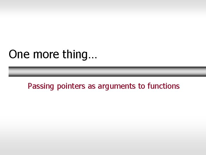 One more thing… Passing pointers as arguments to functions One more thing… Passing pointers as arguments to functions
