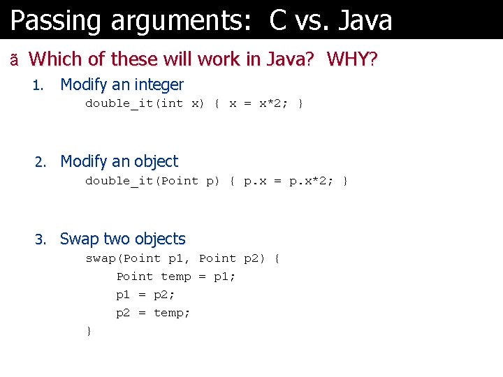 Passing arguments: C vs. Java ã Which of these will work in Java? WHY? Passing arguments: C vs. Java ã Which of these will work in Java? WHY?
