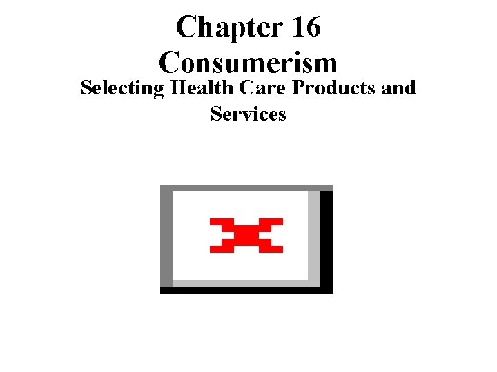 Chapter 16 Consumerism Selecting Health Care Products and Services 