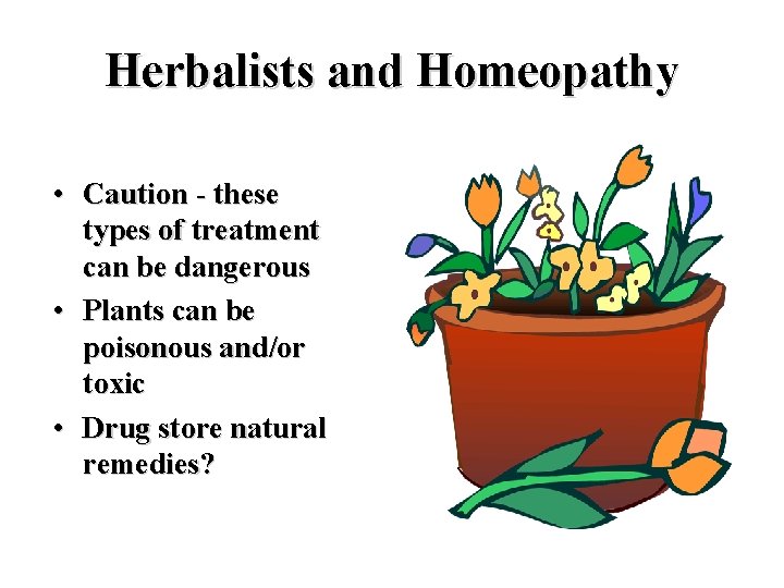 Herbalists and Homeopathy • Caution - these types of treatment can be dangerous •