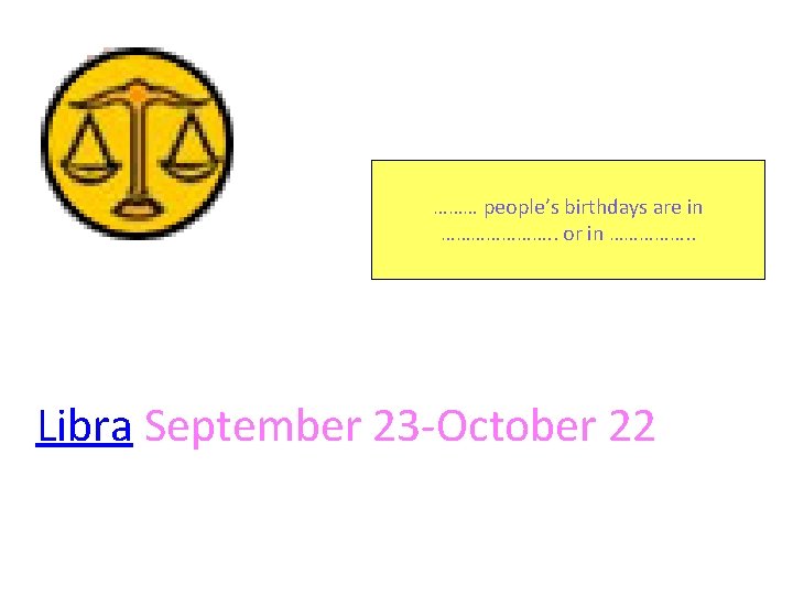 ……… people’s birthdays are in …………………. . or in ……………. . Libra September 23