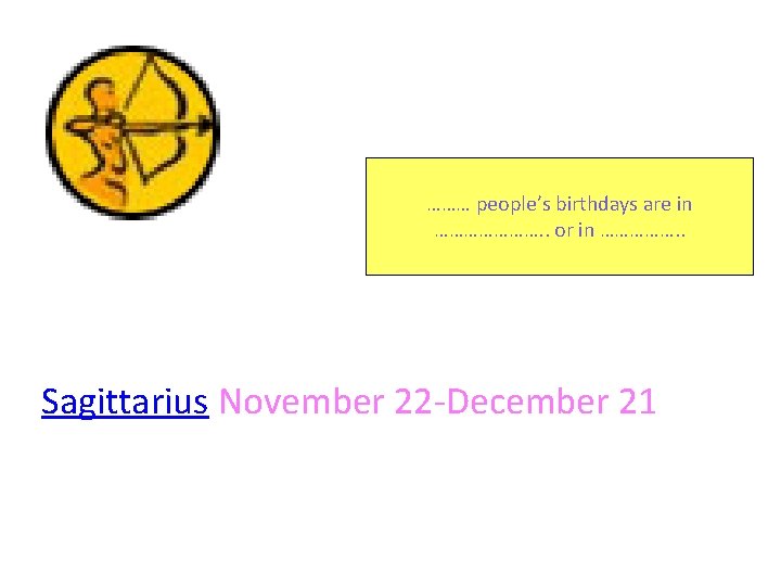 ……… people’s birthdays are in …………………. . or in ……………. . Sagittarius November 22