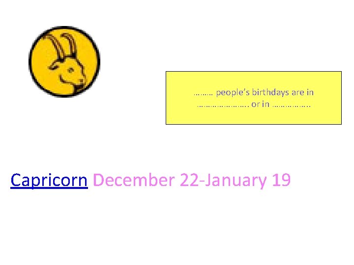 ……… people’s birthdays are in …………………. . or in ……………. . Capricorn December 22