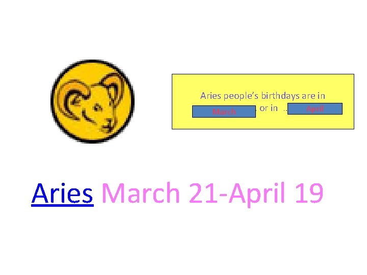 Aries people’s birthdays are in …………………. . or in ……………. . April March Aries