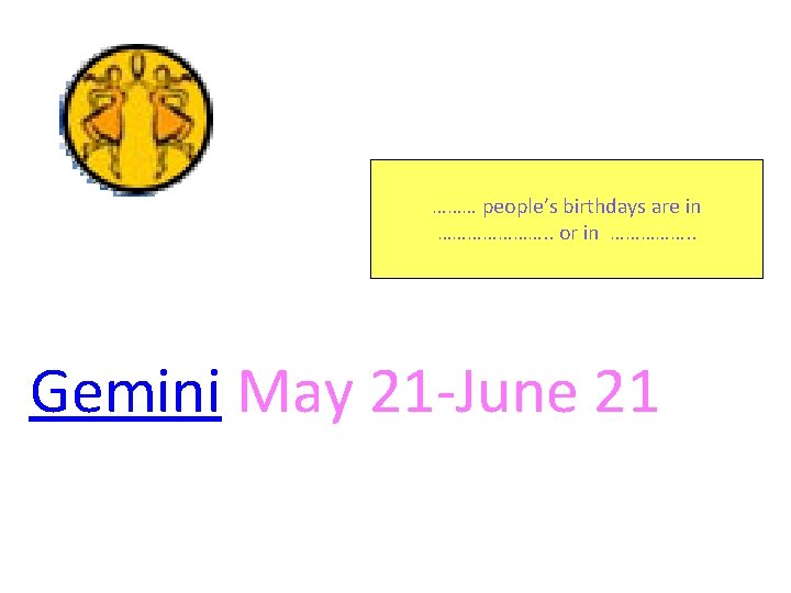 ……… people’s birthdays are in …………………. . or in ……………. . Gemini May 21