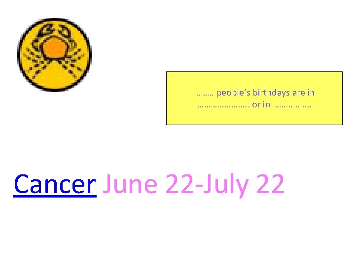 ……… people’s birthdays are in …………………. . or in ……………. . Cancer June 22