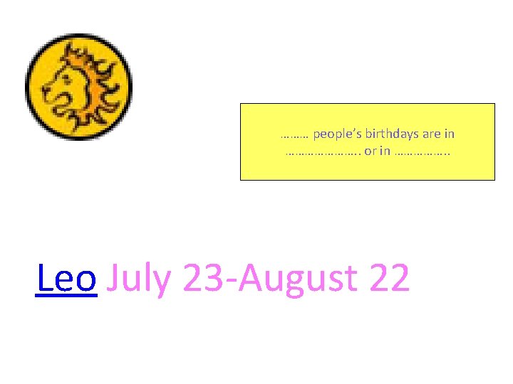 ……… people’s birthdays are in …………………. . or in ……………. . Leo July 23