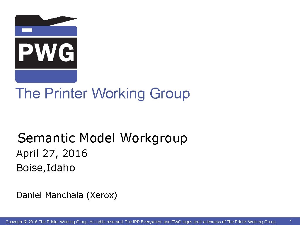 The Printer Working Group Semantic Model Workgroup April 27, 2016 Boise, Idaho Daniel Manchala
