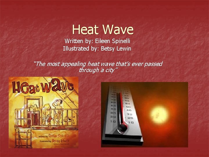 Heat Wave Written by: Eileen Spinelli Illustrated by: Betsy Lewin “The most appealing heat