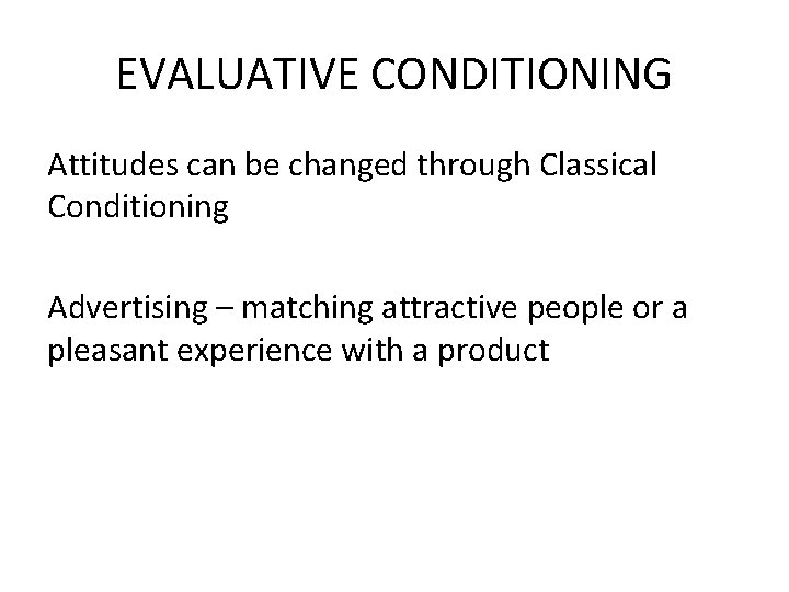 EVALUATIVE CONDITIONING Attitudes can be changed through Classical Conditioning Advertising – matching attractive people