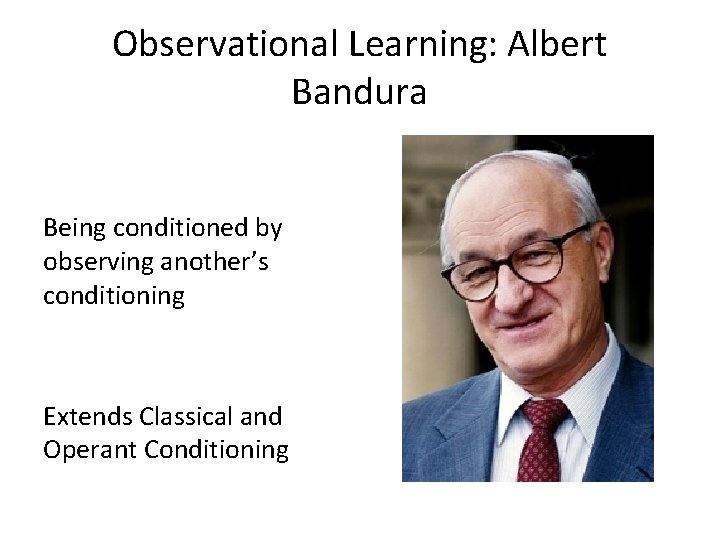 Observational Learning: Albert Bandura Being conditioned by observing another’s conditioning Extends Classical and Operant