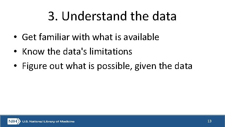 3. Understand the data • Get familiar with what is available • Know the