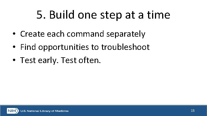 5. Build one step at a time • Create each command separately • Find