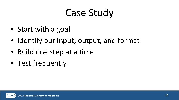 Case Study • • Start with a goal Identify our input, output, and format