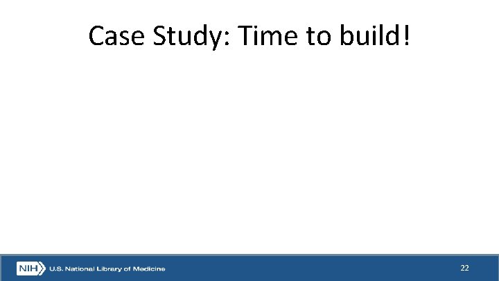 Case Study: Time to build! 22 