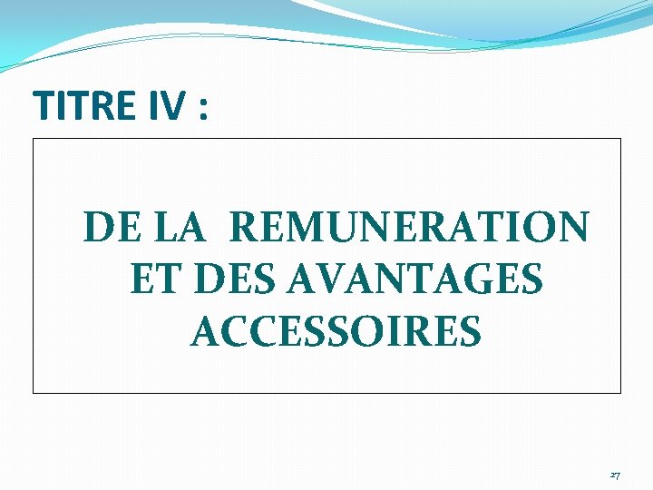 TITRE IV : DE LA REMUNERATION ET DES AVANTAGES ACCESSOIRES 27 