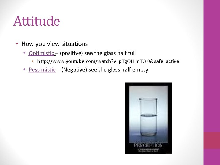 Attitude • How you view situations • Optimistic – (positive) see the glass half