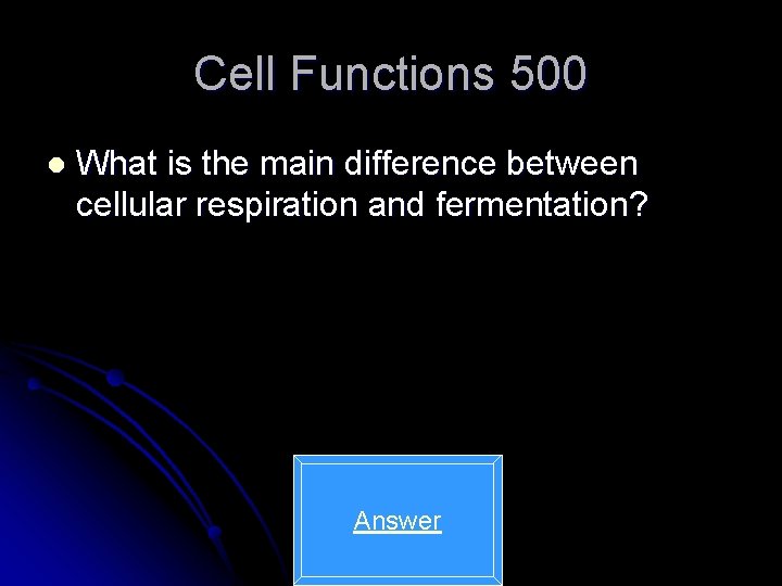 Cell Functions 500 l What is the main difference between cellular respiration and fermentation?
