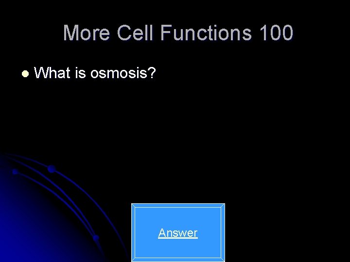 More Cell Functions 100 l What is osmosis? Answer 