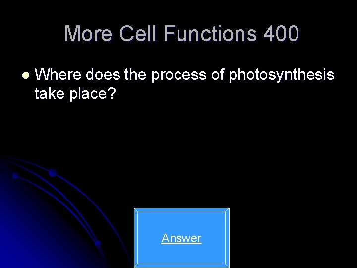 More Cell Functions 400 l Where does the process of photosynthesis take place? Answer