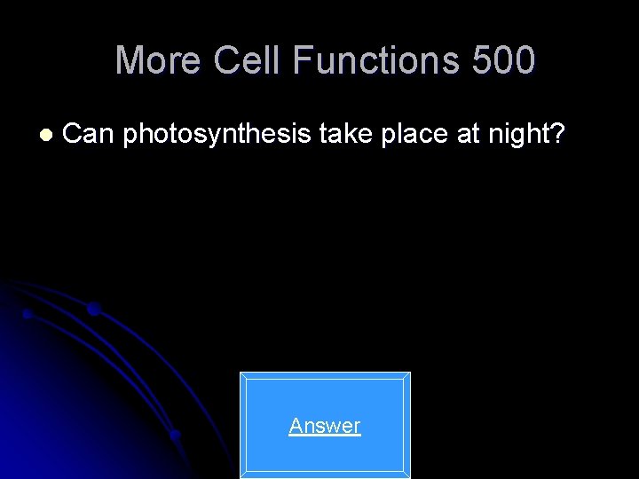 More Cell Functions 500 l Can photosynthesis take place at night? Answer 