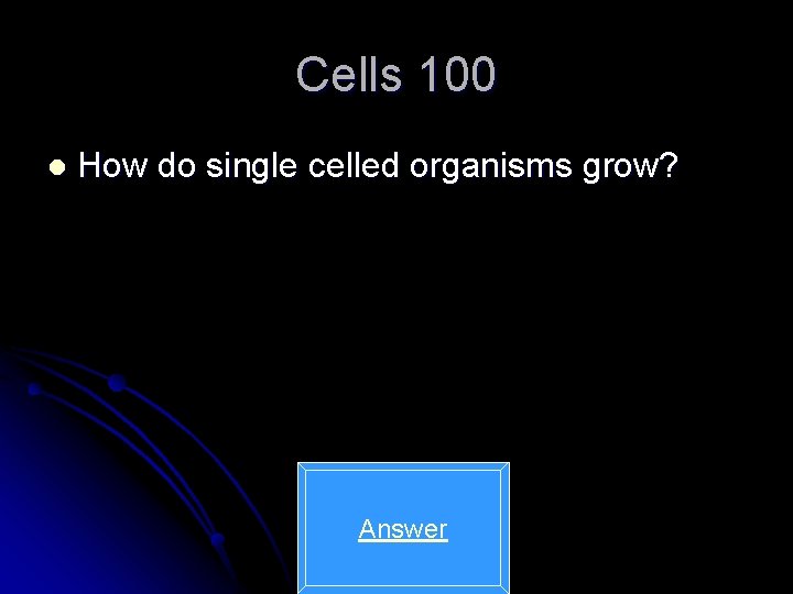 Cells 100 l How do single celled organisms grow? Answer 