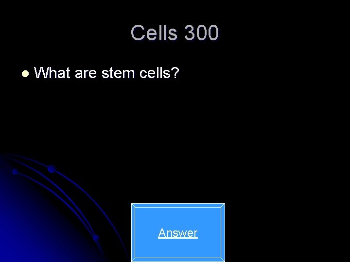 Cells 300 l What are stem cells? Answer 