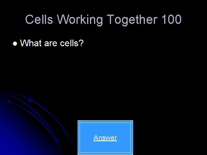 Cells Working Together 100 l What are cells? Answer 