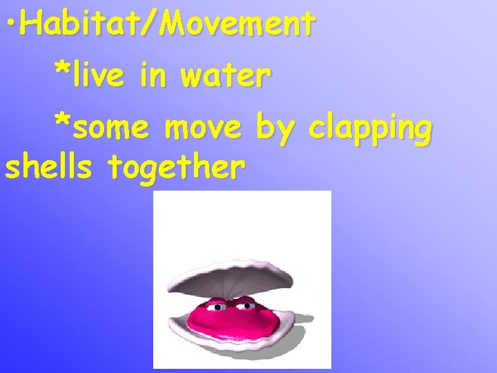  • Habitat/Movement *live in water *some move by clapping shells together 