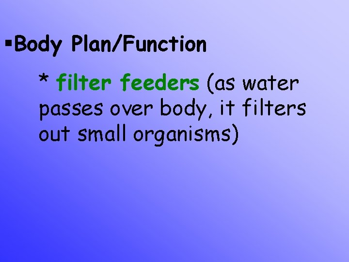 §Body Plan/Function * filter feeders (as water passes over body, it filters out small