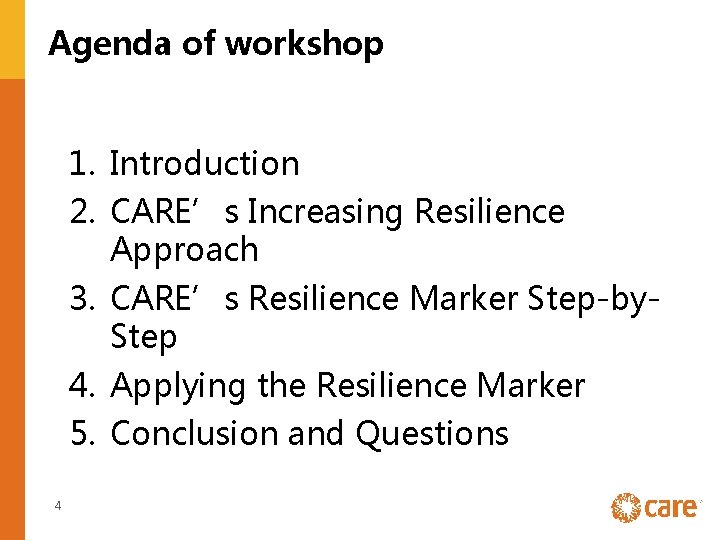 Agenda of workshop 1. Introduction 2. CARE’s Increasing Resilience Approach 3. CARE’s Resilience Marker