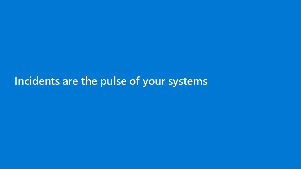 Incidents are the pulse of your systems 