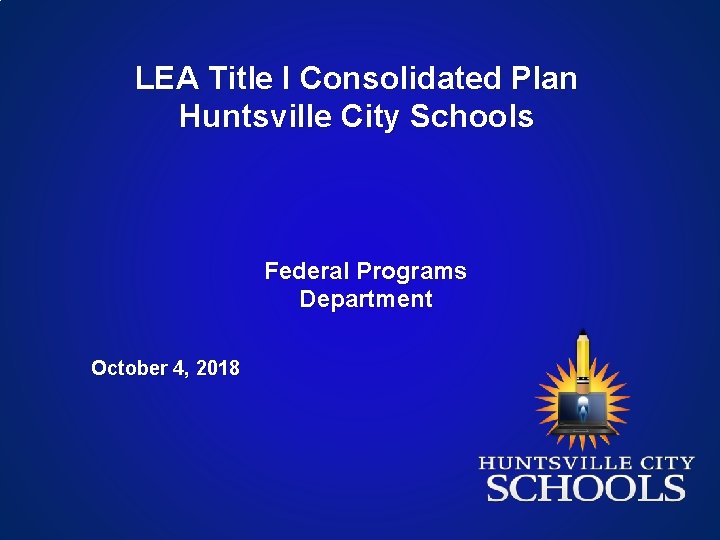 LEA Title I Consolidated Plan Huntsville City Schools Federal Programs Department October 4, 2018