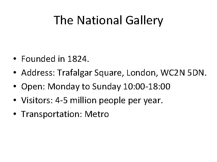 The National Gallery • • • Founded in 1824. Address: Trafalgar Square, London, WC