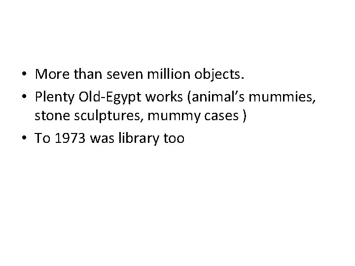  • More than seven million objects. • Plenty Old-Egypt works (animal’s mummies, stone