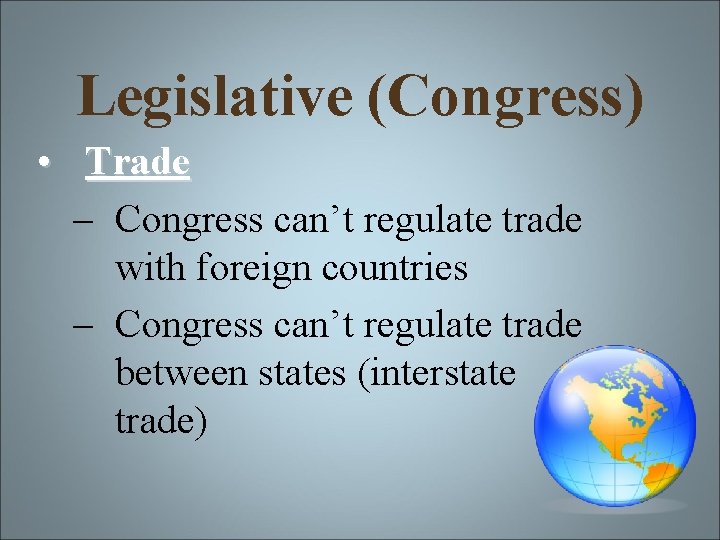 Legislative (Congress) • Trade – Congress can’t regulate trade with foreign countries – Congress