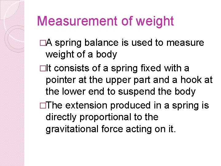 Measurement of weight �A spring balance is used to measure weight of a body