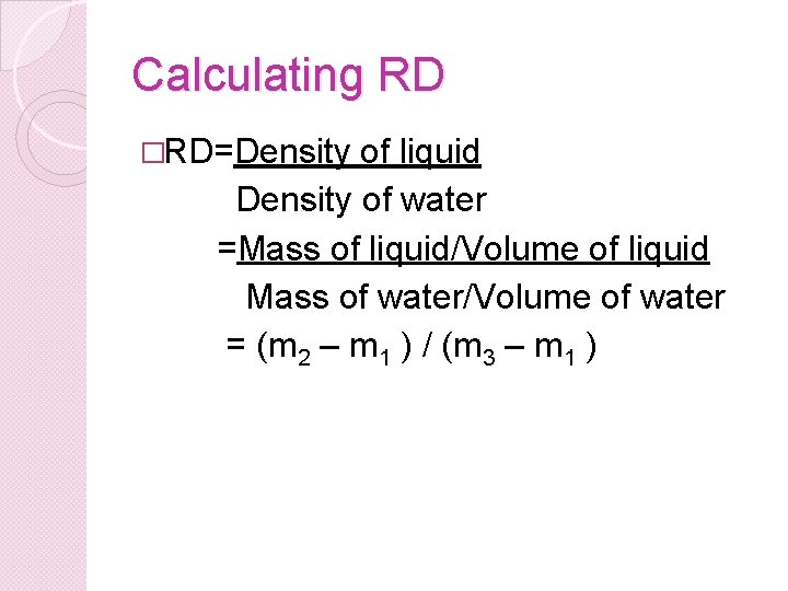 Calculating RD �RD=Density of liquid Density of water =Mass of liquid/Volume of liquid Mass