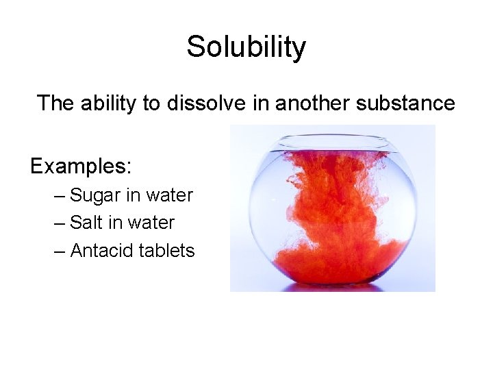 Solubility The ability to dissolve in another substance Examples: – Sugar in water –