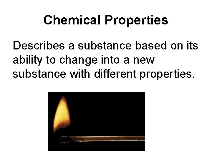 Chemical Properties Describes a substance based on its ability to change into a new