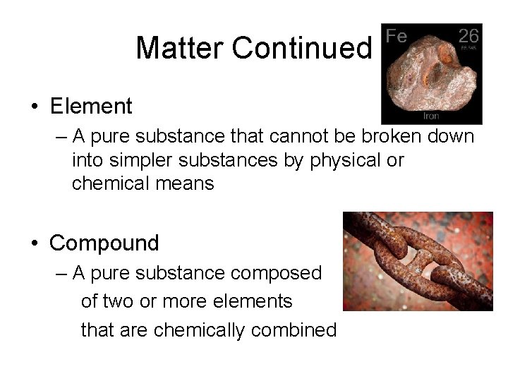 Matter Continued • Element – A pure substance that cannot be broken down into
