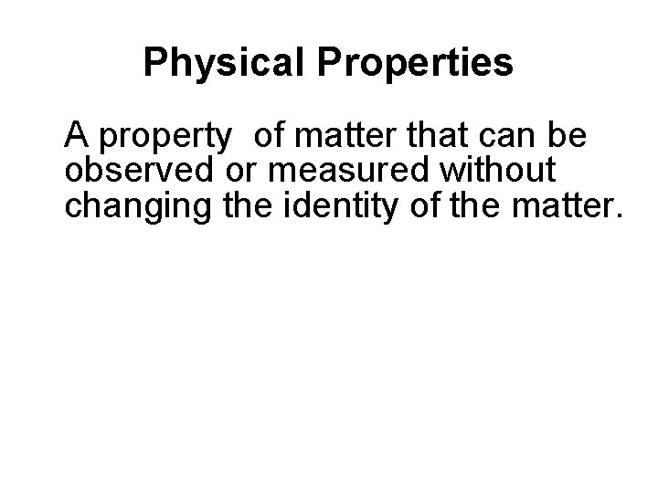 Physical Properties A property of matter that can be observed or measured without changing