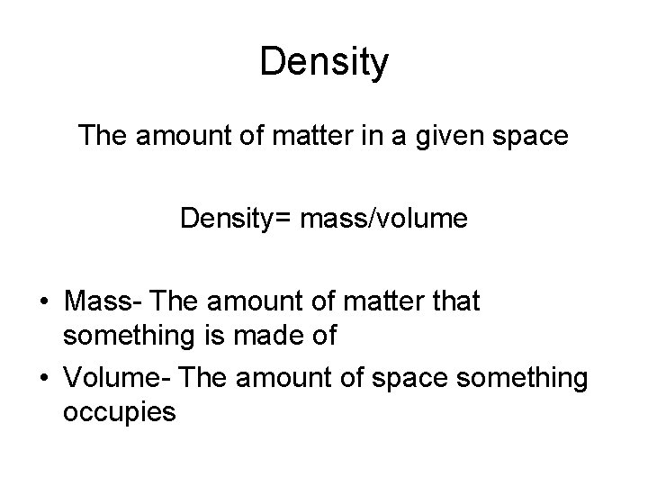 Density The amount of matter in a given space Density= mass/volume • Mass- The