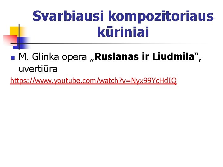 Svarbiausi kompozitoriaus kūriniai n M. Glinka opera „Ruslanas ir Liudmila“, uvertiūra https: //www. youtube.